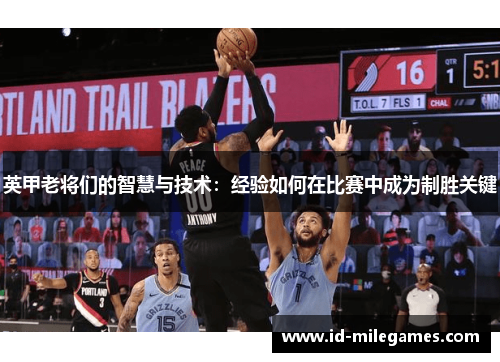 英甲老将们的智慧与技术：经验如何在比赛中成为制胜关键