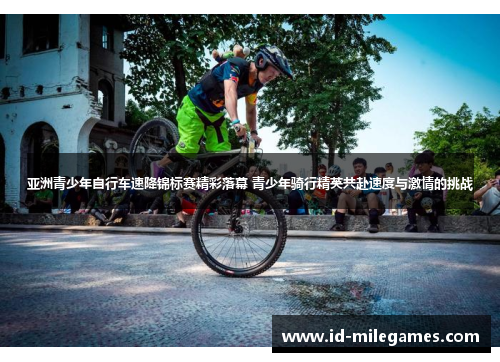 亚洲青少年自行车速降锦标赛精彩落幕 青少年骑行精英共赴速度与激情的挑战