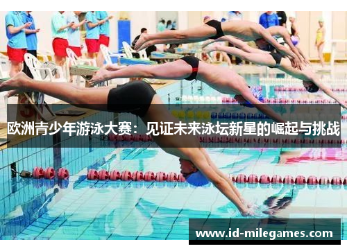 欧洲青少年游泳大赛：见证未来泳坛新星的崛起与挑战