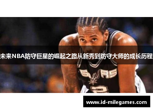 未来NBA防守巨星的崛起之路从新秀到防守大师的成长历程