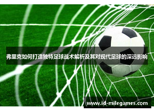 弗里克如何打造独特足球战术解析及其对现代足球的深远影响