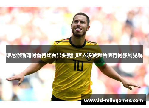 维尼修斯如何看待比赛只要我们进入决赛舞台他有何独到见解