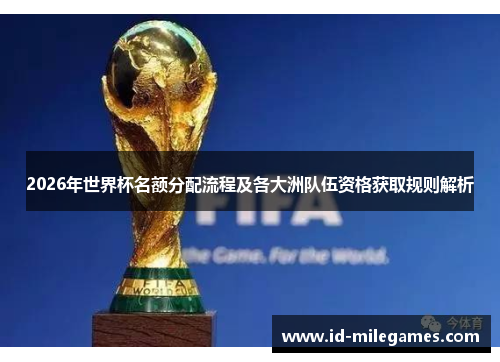2026年世界杯名额分配流程及各大洲队伍资格获取规则解析