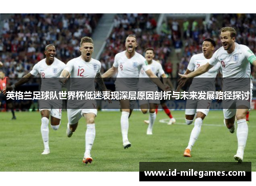 英格兰足球队世界杯低迷表现深层原因剖析与未来发展路径探讨