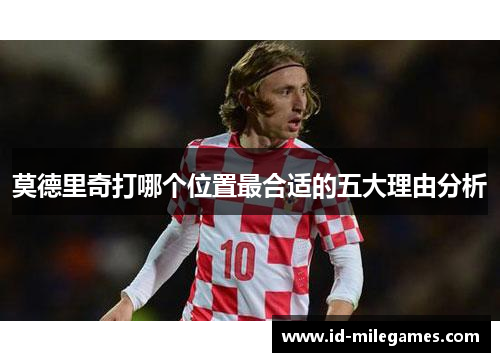莫德里奇打哪个位置最合适的五大理由分析
