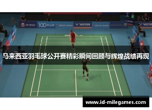 马来西亚羽毛球公开赛精彩瞬间回顾与辉煌战绩再现