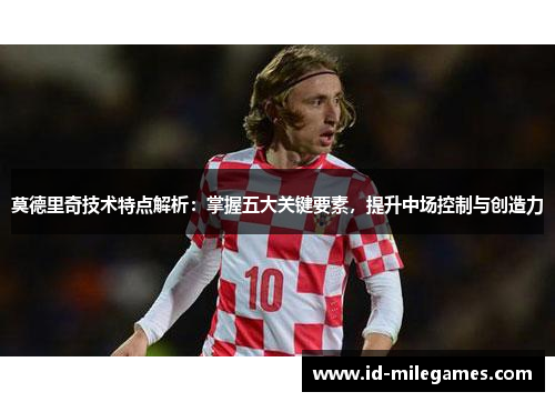 莫德里奇技术特点解析：掌握五大关键要素，提升中场控制与创造力