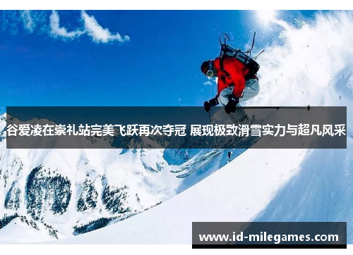谷爱凌在崇礼站完美飞跃再次夺冠 展现极致滑雪实力与超凡风采 谷爱凌在崇礼站完美飞跃再次夺冠 展现极致滑雪实力与超凡风采