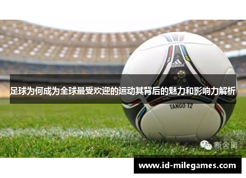 足球为何成为全球最受欢迎的运动其背后的魅力和影响力解析