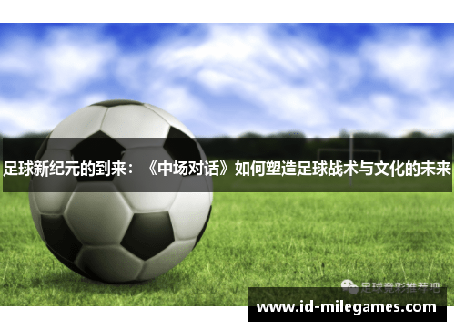 足球新纪元的到来:《中场对话》如何塑造足球战术与文化的未来 足球新纪元的到来:《中场对话》如何塑造足球战术与文化的未来
