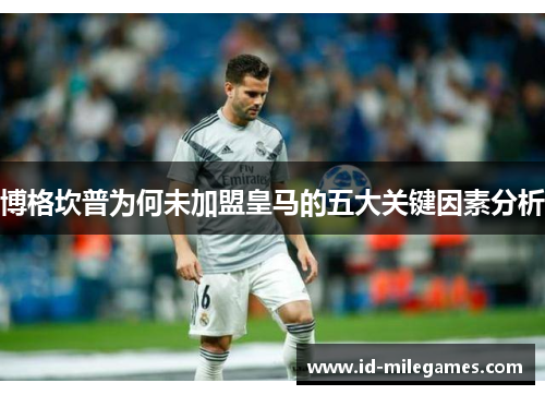 博格坎普为何未加盟皇马的五大关键因素分析