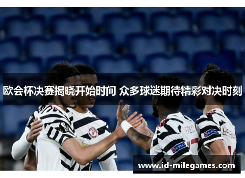 欧会杯决赛揭晓开始时间 众多球迷期待精彩对决时刻