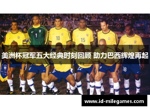 美洲杯冠军五大经典时刻回顾 助力巴西辉煌再起 美洲杯冠军五大经典时刻回顾 助力巴西辉煌再起
