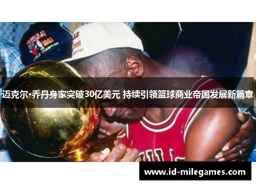 迈克尔·乔丹身家突破30亿美元 持续引领篮球商业帝国发展新篇章