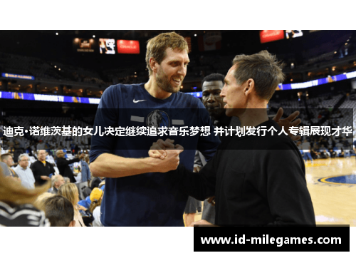 迪克·诺维茨基的女儿决定继续追求音乐梦想 并计划发行个人专辑展现才华