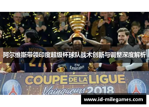 阿尔维斯带领印度超级杯球队战术创新与调整深度解析