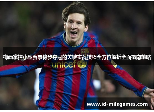 梅西掌控小型赛事稳步夺冠的关键实战技巧全方位解析全面指南策略 梅西掌控小型赛事稳步夺冠的关键实战技巧全方位解析全面指南策略