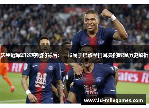 法甲冠军21次夺冠的背后:一段属于巴黎圣日耳曼的辉煌历史解析 法甲冠军21次夺冠的背后:一段属于巴黎圣日耳曼的辉煌历史解析