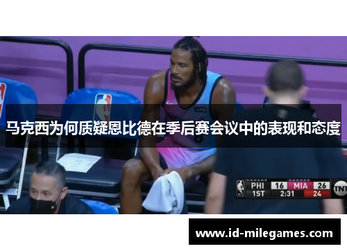 马克西为何质疑恩比德在季后赛会议中的表现和态度