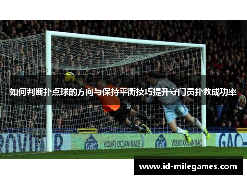 如何判断扑点球的方向与保持平衡技巧提升守门员扑救成功率 如何判断扑点球的方向与保持平衡技巧提升守门员扑救成功率