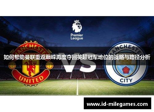 如何帮助曼联重返巅峰再度夺回英超冠军地位的战略与路径分析